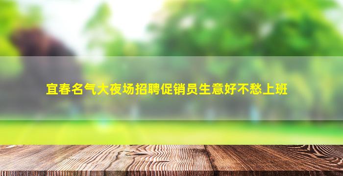 宜春名气大夜场招聘促销员生意好不愁上班